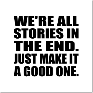 We're all stories in the end. Just make it a good one Posters and Art